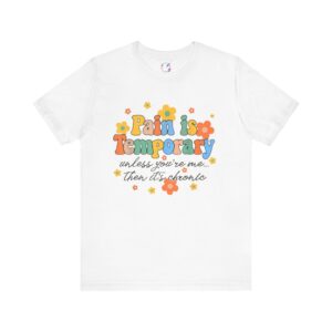 Pain is Temporary Unless You're Me Then It's Chronic T-Shirt