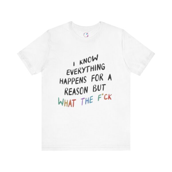 I Know Everything Happens for a Reason But What the F*ck T-Shirt