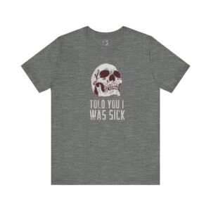 Told You I Was Sick T-Shirt